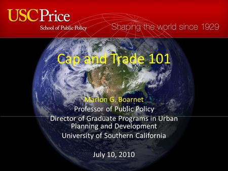 Cap and Trade 101 Marlon G. Boarnet Professor of Public Policy Director of Graduate Programs in Urban Planning and Development University of Southern California.