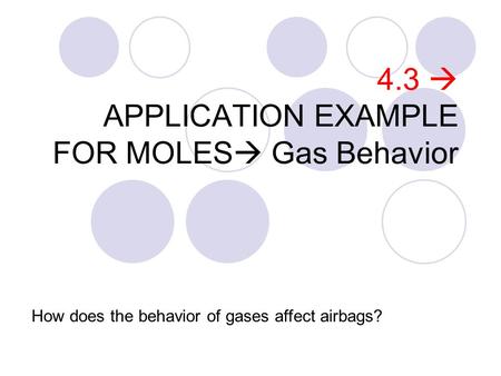 4.3  APPLICATION EXAMPLE FOR MOLES  Gas Behavior How does the behavior of gases affect airbags?