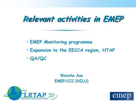 Relevant activities in EMEP Wenche Aas EMEP/CCC (NILU) EMEP Monitoring programme Expansion to the EECCA region, HTAP QA/QC.