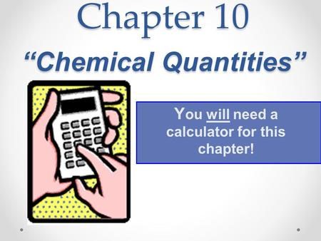 Chapter 10 “Chemical Quantities” Y ou will need a calculator for this chapter!