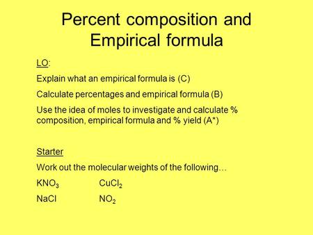 Percent composition and Empirical formula LO: Explain what an empirical formula is (C) Calculate percentages and empirical formula (B) Use the idea of.