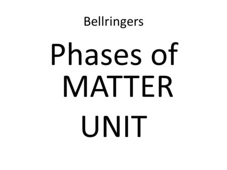Bellringers Phases of MATTER UNIT. Phases of Matter Unit Monday, October 17, 2011 Objective: SWBAT describe the four states of matter and how it relates.