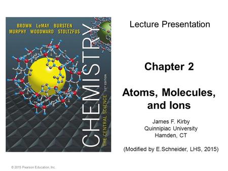 Chapter 2 Atoms, Molecules, and Ions James F. Kirby Quinnipiac University Hamden, CT (Modified by E.Schneider, LHS, 2015) Lecture Presentation © 2015 Pearson.