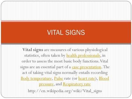 VITAL SIGNS Vital signs are measures of various physiological statistics, often taken by health professionals, in order to assess the most basic body.