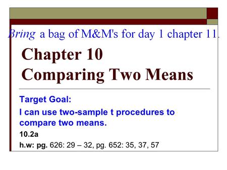 Chapter 10 Comparing Two Means Target Goal: I can use two-sample t procedures to compare two means. 10.2a h.w: pg. 626: 29 – 32, pg. 652: 35, 37, 57.