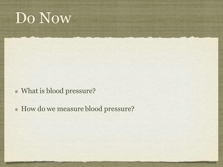 Do Now What is blood pressure? How do we measure blood pressure? What is blood pressure? How do we measure blood pressure?