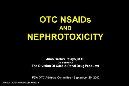 FDA:ODE I:DCRDP:JCP:9/20/02:OTC NSAIDs: 1 OTC NSAIDs AND NEPHROTOXICITY Juan Carlos Pelayo, M.D. On Behalf Of The Division Of Cardio-Renal Drug Products.