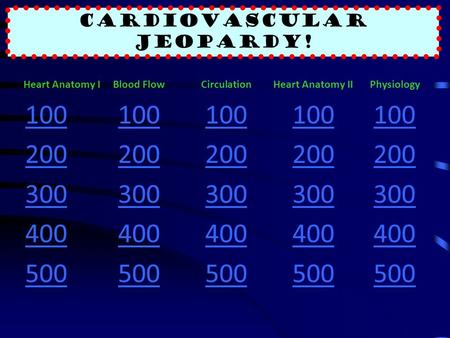 Cardiovascular Jeopardy! Heart Anatomy IBlood FlowCirculationHeart Anatomy IIPhysiology 100 200 300 400 500.