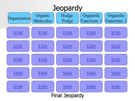 Jeopardy $100 Organization Organic Molecules Hodge Podge Organelle Functions 1 Organelle Functions 2 $200 $300 $400 $500 $400 $300 $200 $100 $500 $400.