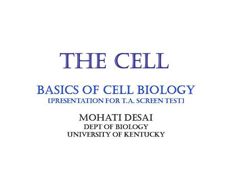 The Cell Basics of cell biology [Presentation for t.A. screen test] Mohati Desai Dept of biology University of kentucky.