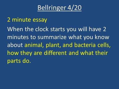 Bellringer 4/20 2 minute essay When the clock starts you will have 2 minutes to summarize what you know about animal, plant, and bacteria cells, how they.