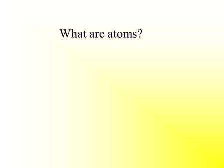 What are atoms?. The building blocks of all matter.