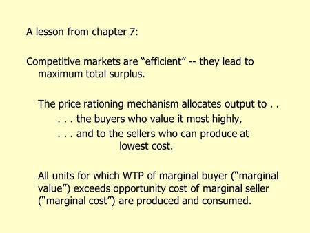 A lesson from chapter 7: Competitive markets are “efficient” -- they lead to maximum total surplus. The price rationing mechanism allocates output to.....