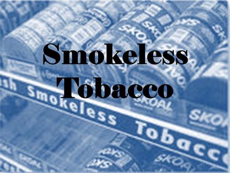Smokeless Tobacco. Spit tobacco, chewing tobacco, chew, chaw, dip, plug Comes in two forms – Snuf a nicotine containing product made of ground or pulverized.
