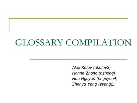 GLOSSARY COMPILATION Alex Kotov (akotov2) Hanna Zhong (hzhong) Hoa Nguyen (hnguyen4) Zhenyu Yang (zyang2)