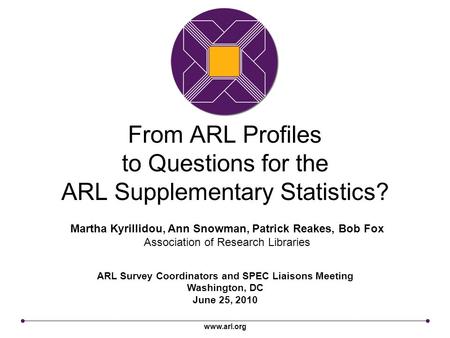 Www.arl.org From ARL Profiles to Questions for the ARL Supplementary Statistics? ARL Survey Coordinators and SPEC Liaisons Meeting Washington, DC June.
