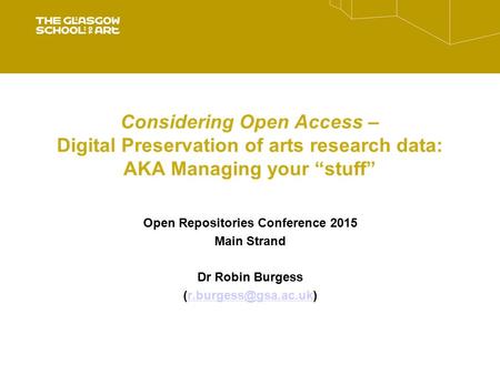 Considering Open Access – Digital Preservation of arts research data: AKA Managing your “stuff” Open Repositories Conference 2015 Main Strand Dr Robin.