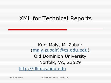 April 30, 2003CENDI Workshop, Wash. DC XML for Technical Reports Kurt Maly, M. Zubair Old Dominion University.