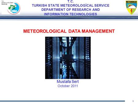 1 T.C. TURKISH STATE METEOROLOGİCAL SERVICE DEPARTMENT OF RESEARCH AND INFORMATION TECHNOLOGIES METEOROLOGICAL DATA MANAGEMENT Mustafa Sert October 2011.
