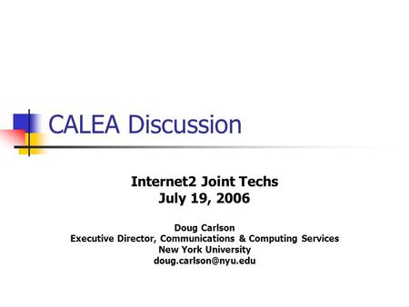 CALEA Discussion Internet2 Joint Techs July 19, 2006 Doug Carlson Executive Director, Communications & Computing Services New York University