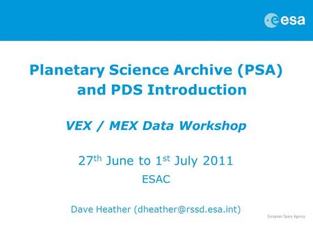 Planetary Science Archive (PSA) and PDS Introduction VEX / MEX Data Workshop 27 th June to 1 st July 2011 ESAC Dave Heather