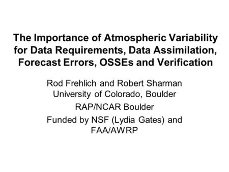 The Importance of Atmospheric Variability for Data Requirements, Data Assimilation, Forecast Errors, OSSEs and Verification Rod Frehlich and Robert Sharman.