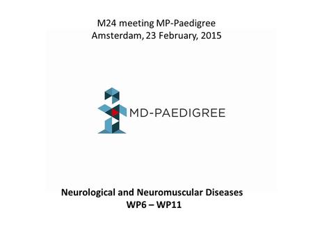 M24 meeting MP-Paedigree Amsterdam, 23 February, 2015 Neurological and Neuromuscular Diseases WP6 – WP11.