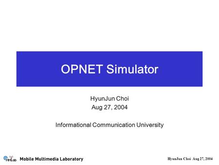 HyunJun Choi Aug 27, 2004 OPNET Simulator HyunJun Choi Aug 27, 2004 Informational Communication University.