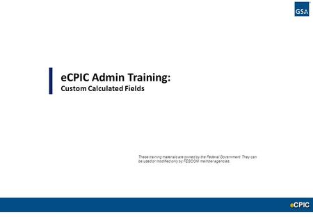0 eCPIC Admin Training: Custom Calculated Fields These training materials are owned by the Federal Government. They can be used or modified only by FESCOM.