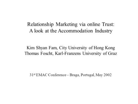 Relationship Marketing via online Trust: A look at the Accommodation Industry Kim Shyan Fam, City University of Hong Kong Thomas Foscht, Karl-Franzens.