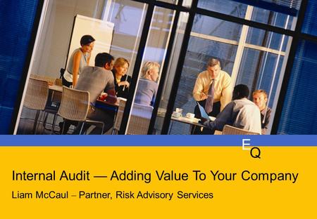 E q Is Your Audit Plan Keeping Pace With Your Business? Duncan Edwards Liam McCaul – Partner, Risk Advisory Services E Q Internal Audit — Adding Value.