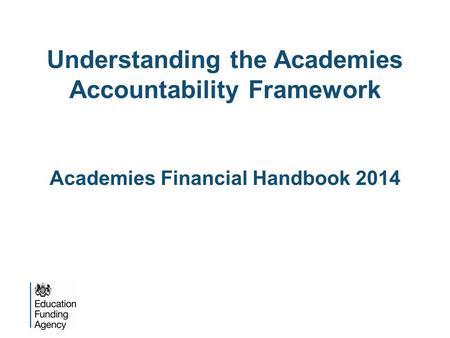 Understanding the Academies Accountability Framework Academies Financial Handbook 2014.