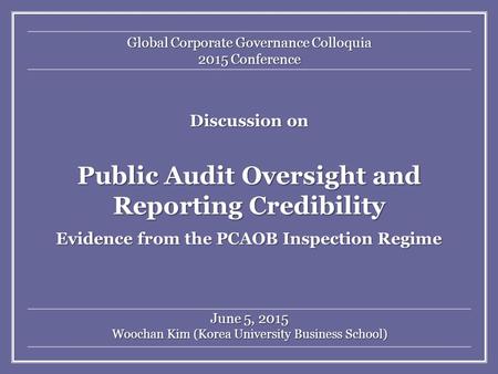 Discussion on Public Audit Oversight and Reporting Credibility Evidence from the PCAOB Inspection Regime June 5, 2015 Woochan Kim (Korea University Business.