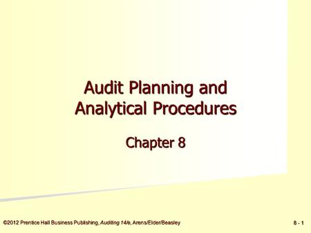 ©2012 Prentice Hall Business Publishing, Auditing 14/e, Arens/Elder/Beasley 8 - 1 Audit Planning and Analytical Procedures Chapter 8.