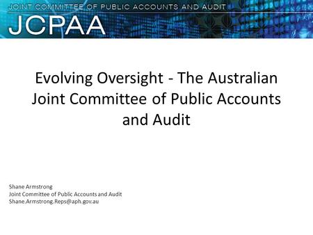 Evolving Oversight - The Australian Joint Committee of Public Accounts and Audit Shane Armstrong Joint Committee of Public Accounts and Audit