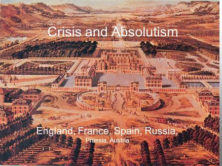 Crisis and Absolutism England, France, Spain, Russia, Prussia, Austria.