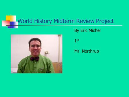 World History Midterm Review Project By Eric Michel 1* Mr. Northrup.