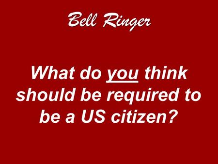 Bell Ringer What do you think should be required to be a US citizen?
