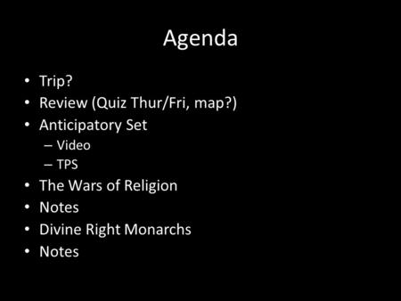Agenda Trip? Review (Quiz Thur/Fri, map?) Anticipatory Set – Video – TPS The Wars of Religion Notes Divine Right Monarchs Notes.