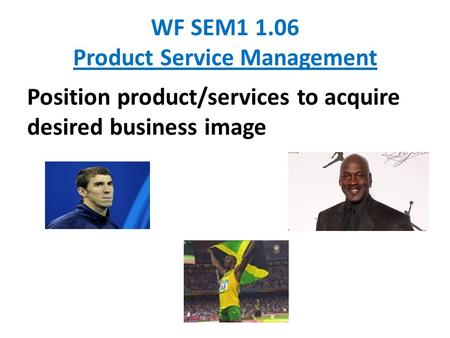 WF SEM1 1.06 Product Service Management Position product/services to acquire desired business image.