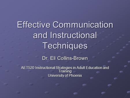 Effective Communication and Instructional Techniques Dr. Eli Collins-Brown AET520 Instructional Strategies in Adult Education and Training University of.