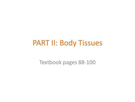 PART II: Body Tissues Textbook pages 88-100. Body Tissues Tissues – Groups of cells with similar structure and function – Four primary types Epithelial.