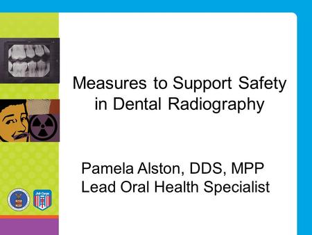 Measures to Support Safety in Dental Radiography Pamela Alston, DDS, MPP Lead Oral Health Specialist.