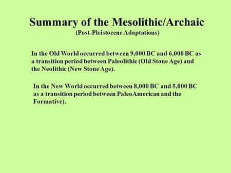 Summary of the Mesolithic/Archaic (Post-Pleistocene Adaptations) In the Old World occurred between 9,000 BC and 6,000 BC as a transition period between.