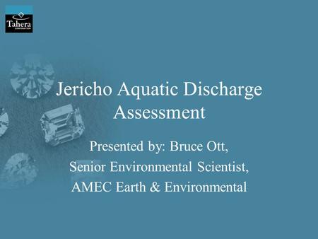 Jericho Aquatic Discharge Assessment Presented by: Bruce Ott, Senior Environmental Scientist, AMEC Earth & Environmental.