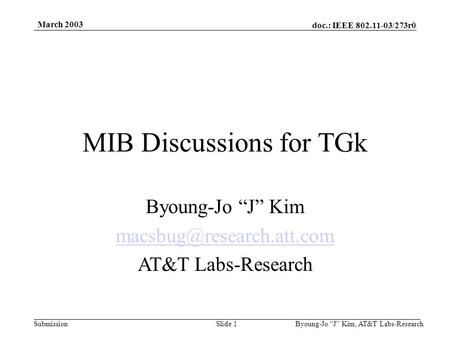 Doc.: IEEE 802.11-03/273r0 Submission March 2003 Byoung-Jo “J” Kim, AT&T Labs-ResearchSlide 1 MIB Discussions for TGk Byoung-Jo “J” Kim