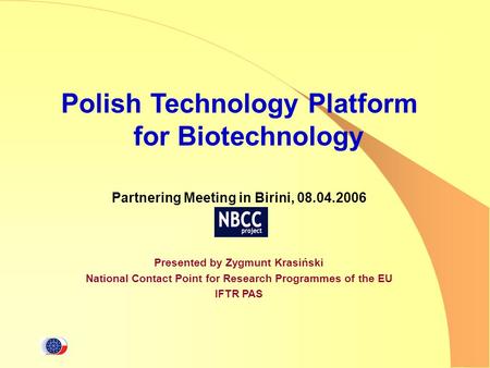 Polish Technology Platform for Biotechnology Partnering Meeting in Birini, 08.04.2006 Presented by Zygmunt Krasiński National Contact Point for Research.