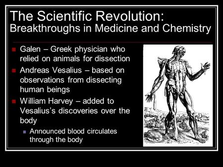 The Scientific Revolution: Breakthroughs in Medicine and Chemistry Galen – Greek physician who relied on animals for dissection Andreas Vesalius – based.