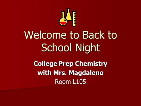 Welcome to Back to School Night College Prep Chemistry with Mrs. Magdaleno Room L105.