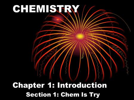 CHEMISTRY Chapter 1: Introduction Section 1: Chem Is Try.